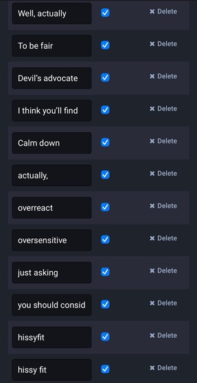 Screenshot of Mastodon filter keywords:
Well, actually
To be fair
Devil's advocate
Calm down
actually,
overreact
oversensitive
you should consider
hissyfit
hissy fit
