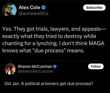 A post from Alex Cole (@acnewstics
) on X reads: "Yes. They got trials, lawyers, and appeals—exactly what they tried to destroy while chanting for a lynching. I don’t think MAGA knows what 'due process' means." Below, a quote from Sharon McCutchan (@SharonMcCutchan
) asks: "Did Jan. 6 political prisoners get due process?"